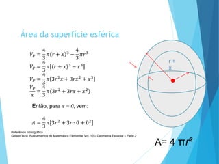 Área da superfície esférica
A= 4 πr²
Referência bibliográfica
Gelson Iezzi; Fundamentos de Matemática Elementar Vol. 10 – Geometria Espacial – Parte 2
MATEMÁTICA, 3º Ano do Ensino Médio
Volume da Esfera
Então, para x = 0, vem:
r +
x
 