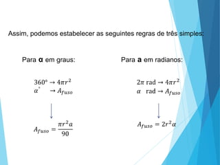 Assim, podemos estabelecer as seguintes regras de três simples:
MATEMÁTICA, 3º Ano do Ensino Médio
Volume da Esfera
Para α em graus: Para a em radianos:
 