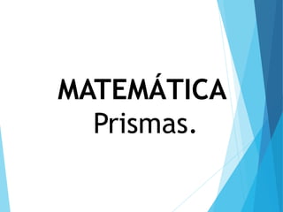 MATEMÁTICA
Prismas.
 