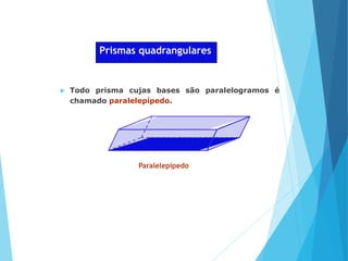 MATEMÁTICA, Ensino Médio, 2° ano
Volume dos prismas
Prismas quadrangulares
 Todo prisma cujas bases são paralelogramos é
chamado paralelepípedo.
Paralelepípedo
 