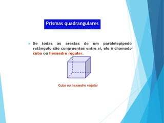 MATEMÁTICA, Ensino Médio, 2° ano
Volume dos prismas
Prismas quadrangulares
 Se todas as arestas de um paralelepípedo
retângulo são congruentes entre si, ele é chamado
cubo ou hexaedro regular.
Cubo ou hexaedro regular
 