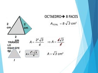 2
cm
2
cm
2
cm
TRIÂNGU
LO
EQUILÁTE
RO l
l
l
OCTAEDRO 8 FACES
3
22
4
A 
4
3
 A 
4
A  3 cm2
3 cm2
ATOTAL  8 
 