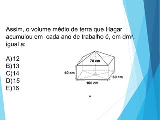 Assim, o volume médio de terra que Hagar
acumulou em cada ano de trabalho é, em dm3,
igual a:
A)12
B)13
C)14
D)15
E)16
98
 
