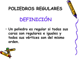 DEFINICIÓN Un poliedro es regular si todas sus caras son regulares e iguales y todos sus vértices son del mismo orden. POLIEDROS REGULARES 