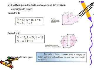 2) Existem poliedros não-convexos que satisfazem
   a relação de Euler:
Poliedro 1:




Poliedro 2:




Podemos afirmar que:
 