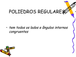 POLIEDROS REGULARES


• tem todos os lados e ângulos internos
  congruentes
 