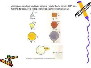 •   Assim para construir qualquer polígono regular basta dividir 360º pelo
    número de lados, pois todos os ângulos são todos congruentes.
 