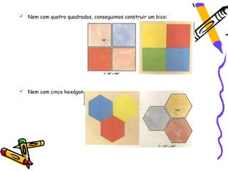  Nem com quatro quadrados, conseguimos construir um bico:




 Nem com cinco hexágonos:
 