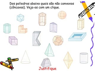 Dos poliedros abaixo quais são não convexos
(côncavos). Veja-os com um clique.




                   Justifique
 
