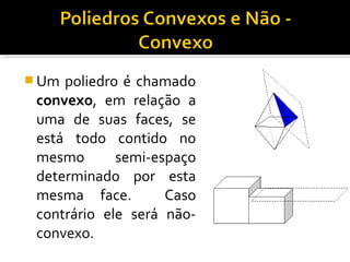  Um poliedro é chamado
convexo, em relação a
uma de suas faces, se
está todo contido no
mesmo semi-espaço
determinado por esta
mesma face. Caso
contrário ele será não-
convexo.
 