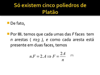  De fato,
 Por III. temos que cada umas das F faces tem
n arestas ( n≥3 ), e como cada aresta está
presente em duas faces, temos
n
A
FAFn
2
.2. =⇒= (*)
 