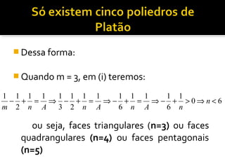  Dessa forma:
 Quando m = 3, em (i) teremos:
ou seja, faces triangulares (n=3) ou faces
quadrangulares (n=4) ou faces pentagonais
(n=5)
60
1
6
111
6
111
2
1
3
111
2
11
<⇒>+−⇒=+−⇒=+−⇒=+− n
nAnAnAnm
 