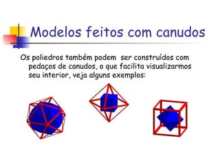 Modelos feitos com canudos Os poliedros também podem  ser construídos com pedaços de canudos, o que facilita visualizarmos seu interior, veja alguns exemplos: 