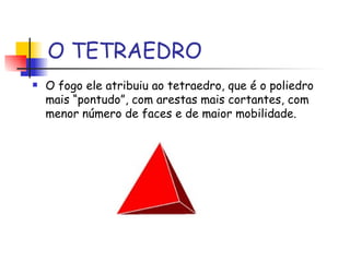 O TETRAEDRO O fogo ele atribuiu ao tetraedro, que é o poliedro mais “pontudo”, com arestas mais cortantes, com menor número de faces e de maior mobilidade. 