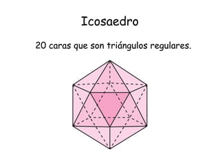 Icosaedro
20 caras que son triángulos regulares.
 