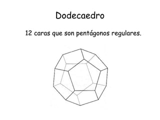 Dodecaedro
12 caras que son pentágonos regulares.
 