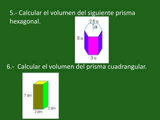 5.- Calcular el volumen del siguiente prisma hexagonal.6.-  Calcular el volumen del prisma cuadrangular.