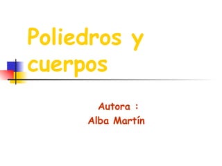 Poliedros y cuerpos Autora : Alba Martín  