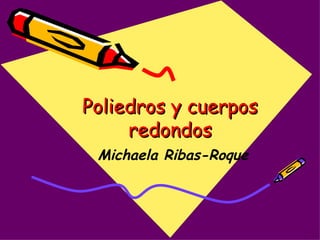 Poliedros y cuerpos redondos   Michaela Ribas-Roque 