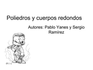 Poliedros y cuerpos redondos  Autores: Pablo Yanes y Sergio Ramírez 