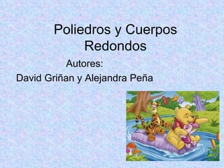 Poliedros y Cuerpos Redondos Autores: David Griñan y Alejandra Peña 