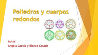 Poliedros y cuerpos
redondos
Autor:
Ángela García y Blanca Casado
 