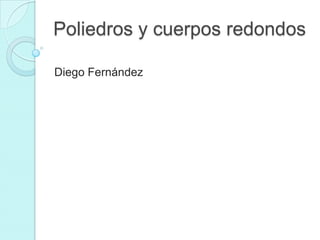 Poliedros y cuerpos redondos

Diego Fernández
 