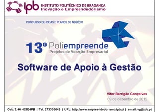 Software de Apoio à Gestão
Software de Apoio à Gestão
09 de dezembro de 2015
Gab. 2.46 - ESE-IPB | Tel. 273330649 | URL: http://www.empreendedorismo.ipb.pt | email: vg@ipb.pt
Vitor Barrigão Gonçalves
 