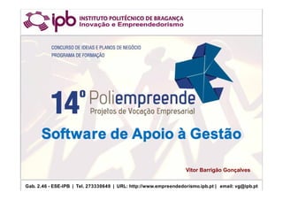 Software de Apoio à Gestão
Software de Apoio à Gestão
Gab. 2.46 - ESE-IPB | Tel. 273330649 | URL: http://www.empreendedorismo.ipb.pt | email: vg@ipb.pt
Vitor Barrigão Gonçalves
 