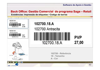 Software de Apoio à Gestão
82
Back Office: Gestão Comercial do programa Sage – Retail
Existências: Impressão de etiquetas / Código de barras
102700 - Referência
18 - Tamanho
A - Cor
 