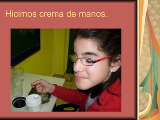 Hicimos crema de manos. 