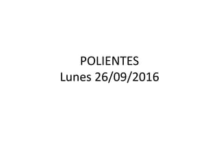 POLIENTES
Lunes 26/09/2016
 