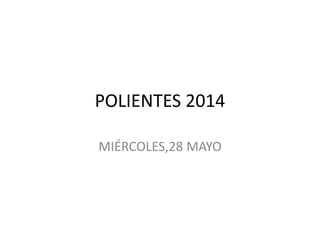 POLIENTES 2014
MIÉRCOLES,28 MAYO
 