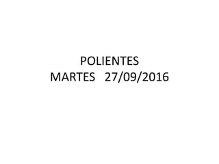 POLIENTES
MARTES 27/09/2016
 