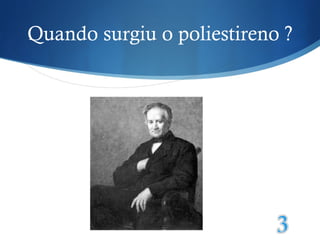 Quando surgiu o poliestireno ? 
 