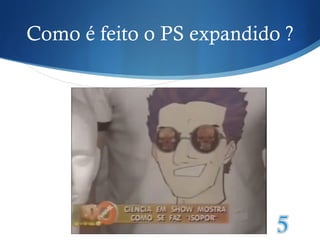 Como é feito o PS expandido ? 
 