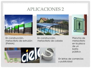 APLICACIONES 2
En construcción,
metacrilato de extrusión
(PMMA)
En construcción,
metacrilato de colada
Plancha de
metacrilato
en la placa
de un
baño
público
En letras de comercios
y publicidad
 