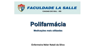 PolifarmáciaPolifarmácia
Medicações mais utilizadasMedicações mais utilizadas
Enfermeira Néler Natali da Silva
 