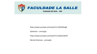https://www.youtube.com/watch?v=s4EiiGSGag8
Alzheimer – animação
https://www.youtube.com/watch?v=sXiGaC2dwYE
Mal de Parkinson - animação
 