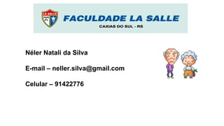 Néler Natali da Silva
E-mail – neller.silva@gmail.com
Celular – 91422776
 