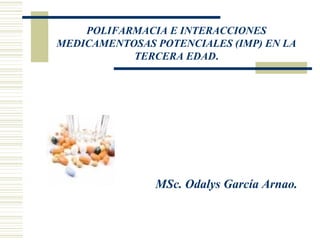 MSc. Odalys García Arnao.    POLIFARMACIA E INTERACCIONES MEDICAMENTOSAS POTENCIALES (IMP)   EN LA TERCERA EDAD .     