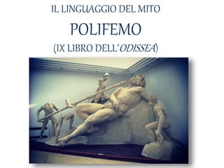 IL LINGUAGGIO DEL MITO
POLIFEMO
(IX LIBRO DELL’ODISSEA)
 