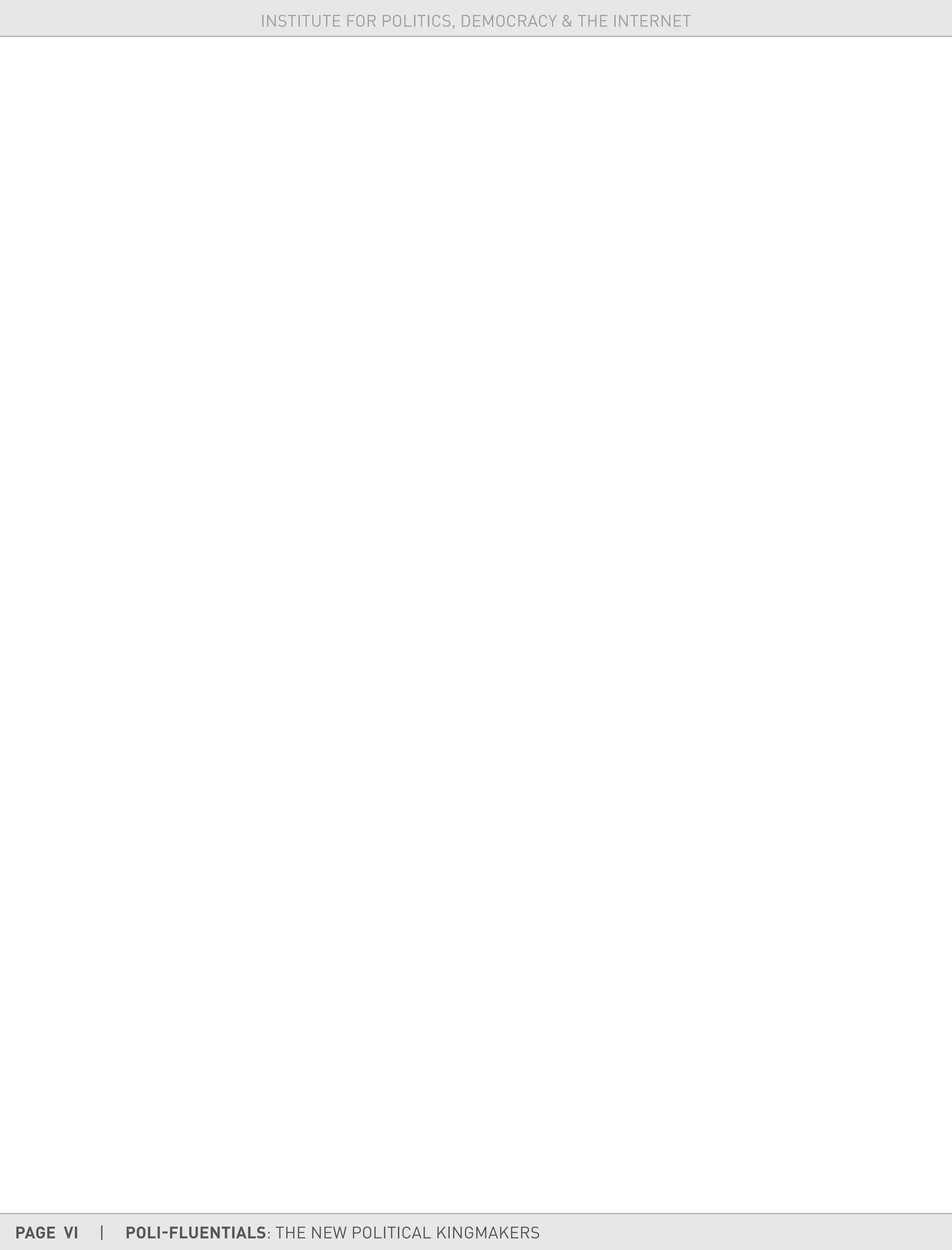 PAGE VI | POLI-FLUENTIALS: THE NEW POLITICAL KINGMAKERS
INSTITUTE FOR POLITICS, DEMOCRACY & THE INTERNET
 