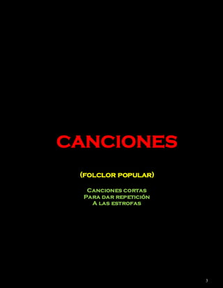 CANCIONES
 (folclor popular)

   Canciones cortas
  Para dar repetición
    A las estrofas




                        3
 
