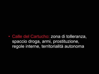 Calle del Cartucho:  zona di tolleranza, spaccio droga, armi, prostituzione, regole interne, territorialità autonoma 