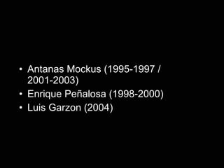 Antanas Mockus (1995-1997 / 2001-2003) Enrique Pe ñalosa (1998-2000) Luis Garzon (2004) 