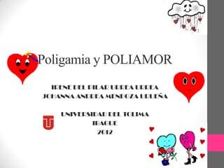 Poligamia y POLIAMOR
  IRENE DEL PILAR URREA URREA
JOHANNA ANDREA MENDOZA URUEÑA

    UNIVERSIDAD DEL TOLIMA
            IBAGUE
              2012
 