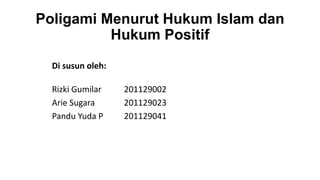 Poligami Menurut Hukum Islam dan
Hukum Positif
Di susun oleh:
Rizki Gumilar 201129002
Arie Sugara 201129023
Pandu Yuda P 201129041
 