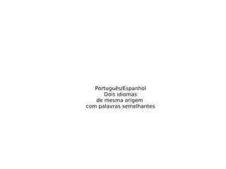 Português/Espanhol Dois idiomas de mesma origem  com palavras semelhantes 