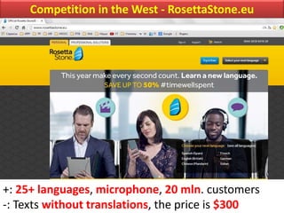 Competition in the West - RosettaStone.eu
+: 25+ languages, microphone, 20 mln. customers
-: Texts without translations, the price is $300
 